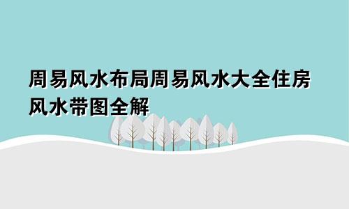 周易风水布局周易风水大全住房风水带图全解