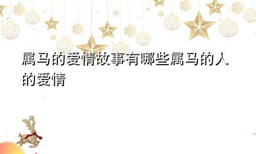 属马的爱情故事有哪些属马的人的爱情