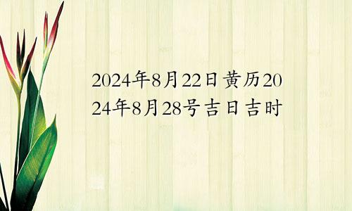 2024年8月22日黄历2024年8月28号吉日吉时