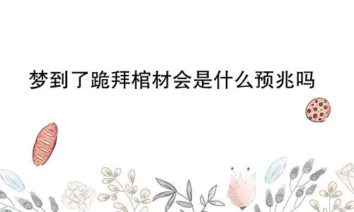 梦到了跪拜棺材会是什么预兆吗