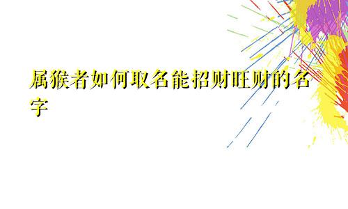 属猴者如何取名能招财旺财的名字