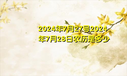 2024年7月27号2024年7月28日农历是多少