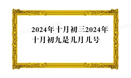 2024年十月初三2024年十月初九是几月几号