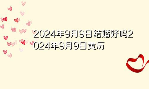 2024年9月9日结婚好吗2024年9月9日黄历