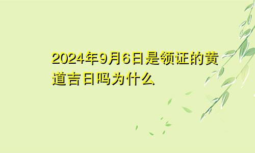 2024年9月6日是领证的黄道吉日吗为什么