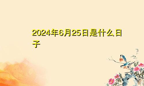 2024年6月25日是什么日子