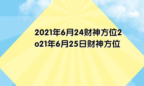 2021年6月24财神方位2o21年6月25日财神方位