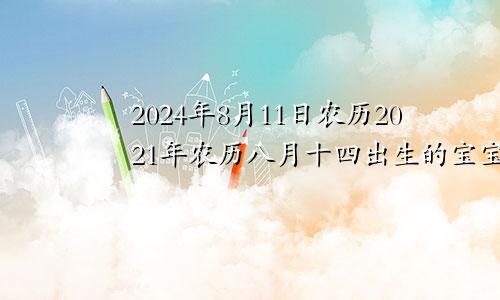 2024年8月11日农历2021年农历八月十四出生的宝宝