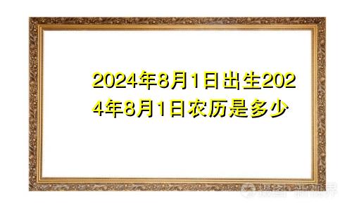 2024年8月1日出生2024年8月1日农历是多少