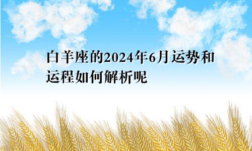 白羊座的2024年6月运势和运程如何解析呢