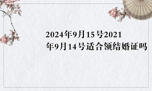 2024年9月15号2021年9月14号适合领结婚证吗