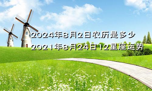 2024年8月2日农历是多少2021年8月24日12星座运势