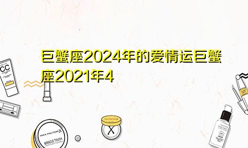 巨蟹座2024年的爱情运巨蟹座2021年4