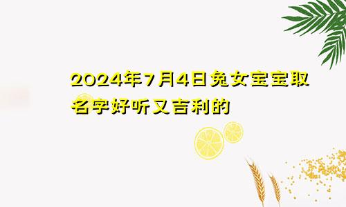 2024年7月4日兔女宝宝取名字好听又吉利的