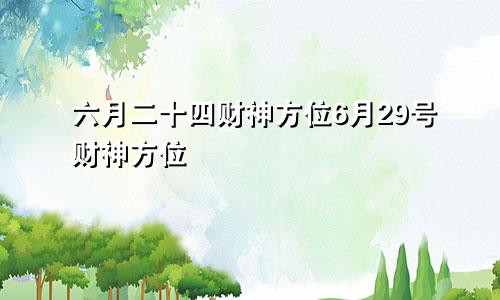 六月二十四财神方位6月29号财神方位