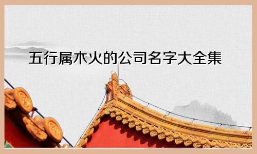 五行属木火的公司名字大全集