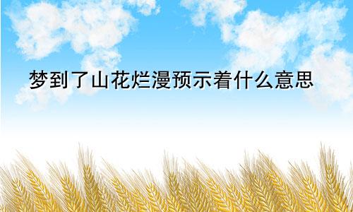 梦到了山花烂漫预示着什么意思