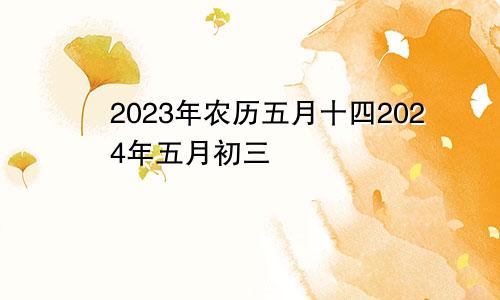 2023年农历五月十四2024年五月初三