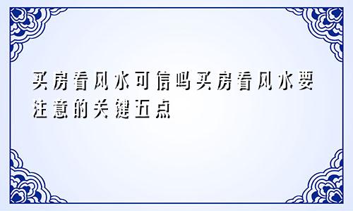 买房看风水可信吗买房看风水要注意的关键五点