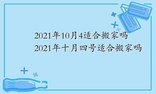 2021年10月4适合搬家吗2021年十月四号适合搬家吗