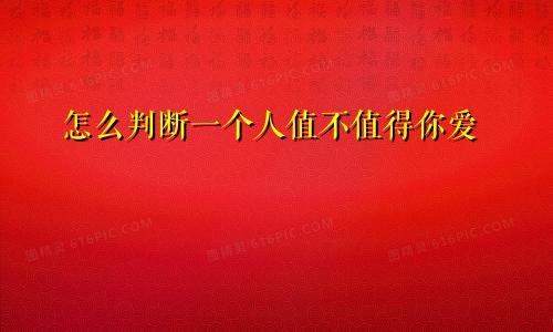 怎么判断一个人值不值得你爱