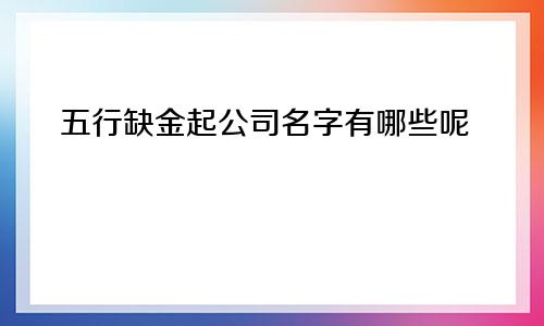 五行缺金起公司名字有哪些呢