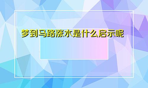 梦到马路涨水是什么启示呢