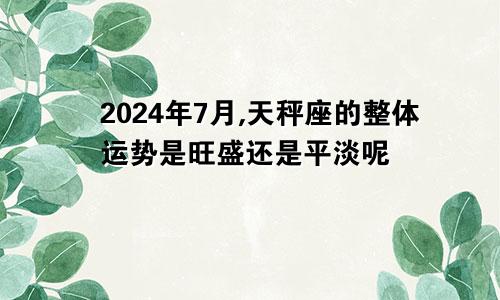 2024年7月,天秤座的整体运势是旺盛还是平淡呢