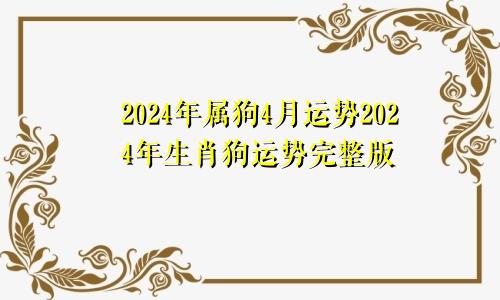 2024年属狗4月运势2024年生肖狗运势完整版