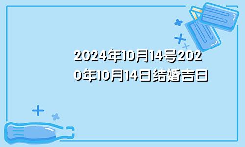 2024年10月14号2020年10月14日结婚吉日