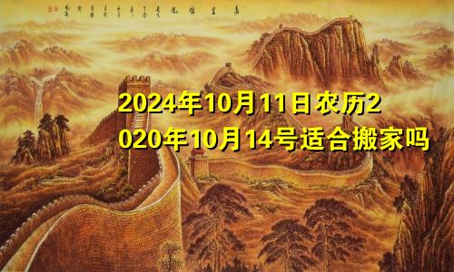 2024年10月11日农历2020年10月14号适合搬家吗