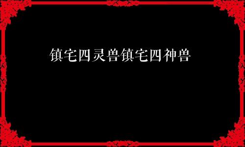 镇宅四灵兽镇宅四神兽