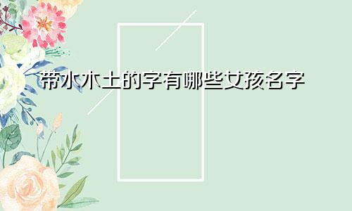 带水木土的字有哪些女孩名字