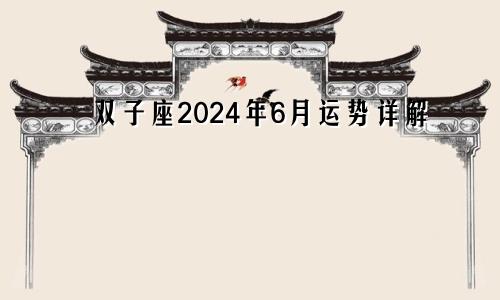 双子座2024年6月运势详解