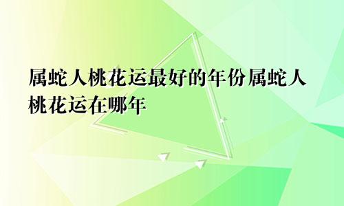 属蛇人桃花运最好的年份属蛇人桃花运在哪年