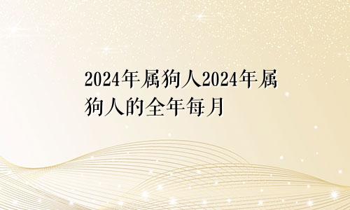 2024年属狗人2024年属狗人的全年每月