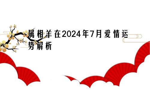 属相羊在2024年7月爱情运势解析