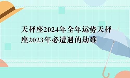 天秤座2024年全年运势天秤座2023年必遭遇的劫难