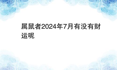 属鼠者2024年7月有没有财运呢