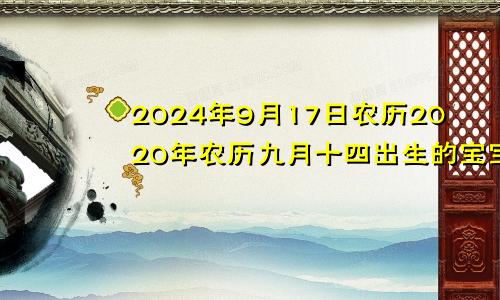 2024年9月17日农历2020年农历九月十四出生的宝宝好吗