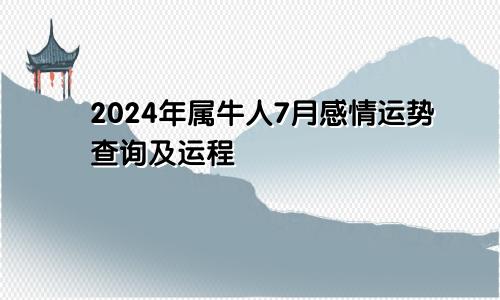 2024年属牛人7月感情运势查询及运程