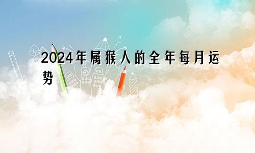 2024年属猴人的全年每月运势