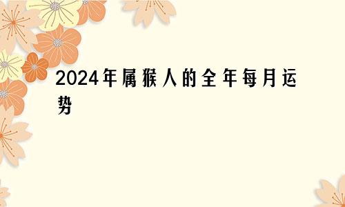 2024年属猴人的全年每月运势