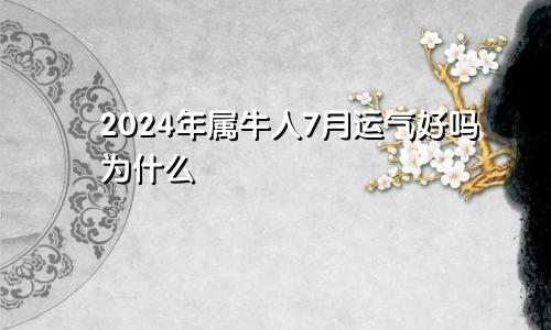 2024年属牛人7月运气好吗为什么