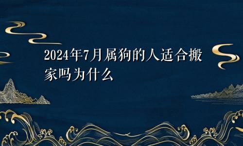 2024年7月属狗的人适合搬家吗为什么