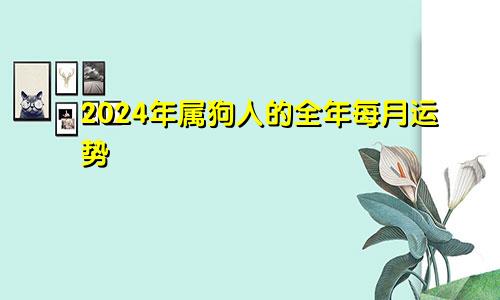 2024年属狗人的全年每月运势