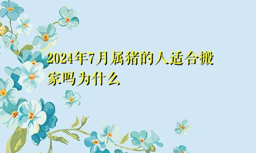 2024年7月属猪的人适合搬家吗为什么