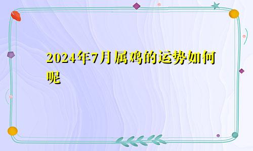 2024年7月属鸡的运势如何呢