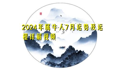 2024年属牛人7月运势及运程详解视频