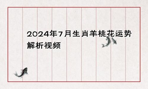 2024年7月生肖羊桃花运势解析视频